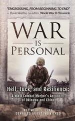 War Is Personal: Hell, Luck, and Resilience-A WWII Combat Marine's Accounts of Okinawa and China