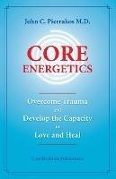 Core Energetics: Developing the Capacity to Love and Heal - John C Pierrakos - cover