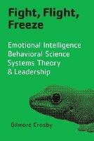 Fight, Flight, Freeze: Emotional Intelligence, Behavioral Science, Systems Theory & Leadership - Gilmore Crosby - cover