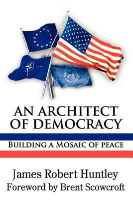 An Architect of Democracy: Building a Mosaic of Peace - James, Robert Huntley - cover