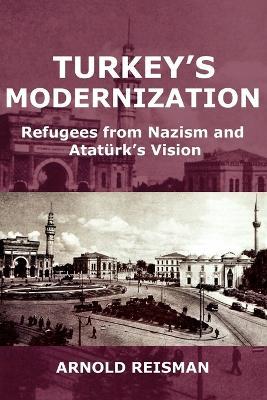 Turkey's Modernization: Refugees from Nazism and Ataturk's Vision - Arnold Reisman - cover