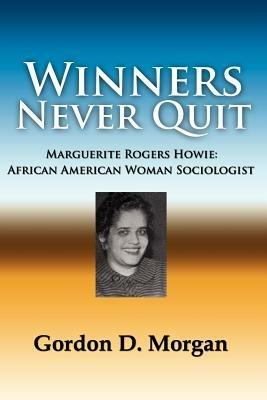Winners Never Quit. MArguerite Rogers Howie: African American Woman Sociologist - Gordon, D. Morgan - cover