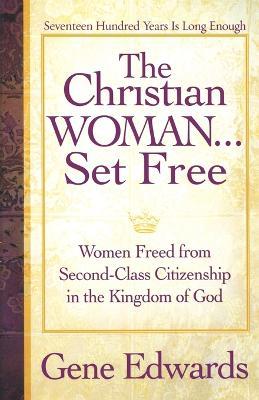 The Christian Woman...Set Free: Women Freed From Second-Class Citizenship in the Kingdom of God - Gene Edwards - cover