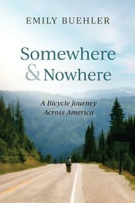 Somewhere and Nowhere: A Bicycle Journey Across America - Emily Buehler - cover