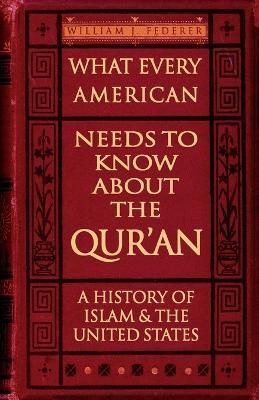 What Every American Needs to Know About the Qur'an - A History of Islam & the United States - William, J Federer - cover