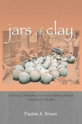 Jars of Clay: Ordinary Christians on an Extraordinary Mission in Southern Pakistan - Pauline A Brown - cover