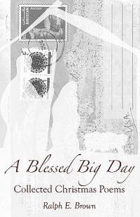 A Blessed Big Day: Collected Christmas Poems - Ralph E Brown - cover