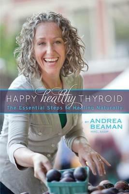 Happy Healthy Thyroid - The Essential Steps to Healing Naturally - Andrea Beaman - cover