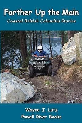 Farther Up the Main: Coastal British Columbia Stories - Wayne J Lutz - cover