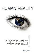 Human Reality--Who We Are and Why We Exist