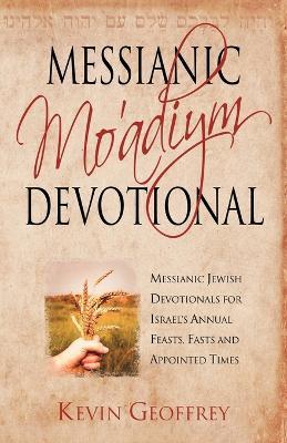 Messianic Mo'adiym Devotional: Messianic Jewish Devotionals for Israel's Annual Feasts, Fasts and Appointed Times - Kevin Geoffrey - cover