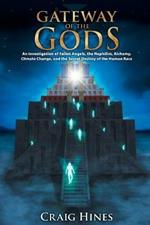 Gateway of the Gods: An Investigation of Fallen Angels, the Nephilim, Alchemy, Climate Change, and the Secret Destiny of the Human Race