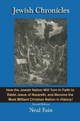 Jewish Chronicles: How the Jewish Nation Will Turn in Faith to Rabbi Jesus of Nazareth, and Become the  Most Militant Christian Nation in History! - Neal Fain - cover