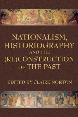 Nationalism, Historiography and the (RE)Construction of the Past - cover