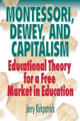 Montessori, Dewey, and Capitalism - Jerry Kirkpatrick - cover