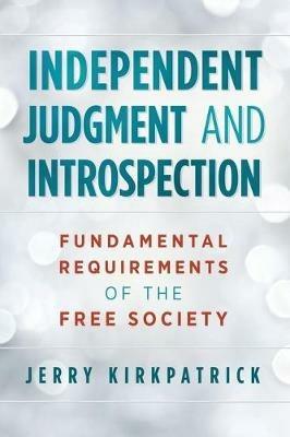 Independent Judgment and Introspection: Fundamental Requirements of the Free Society - Jerry Kirkpatrick - cover