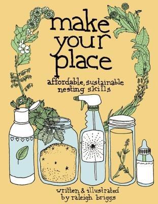 Make Your Place: Affordable, Sustainable Nesting Skills - Raleigh Briggs - cover