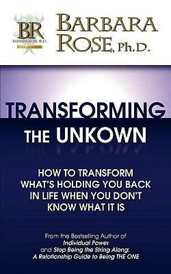 Transforming the Unknown: How to Transform What's Holding You Back in Life When You Don't Know What it Is - BARBARA ROSE - cover