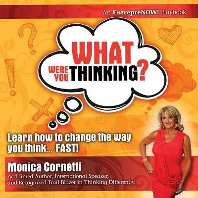 What Were You Thinking? Learn How to Change the Way You Think... Fast! - Monica Cornetti - cover