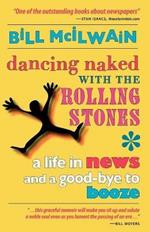 Dancing Naked with the Rolling Stones: A Life in News and a Good-Bye to Booze
