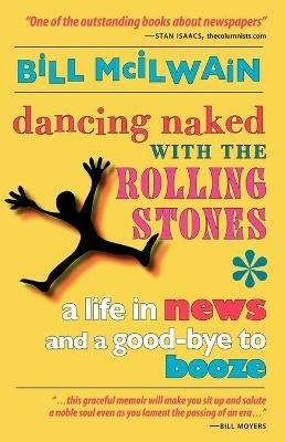 Dancing Naked with the Rolling Stones: A Life in News and a Good-Bye to Booze - Bill McIlwain - cover