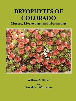 Bryophytes of Colorado: Mosses, Liverworts, and Hornworts - William A. Weber,Ronald C. Wittmann - cover