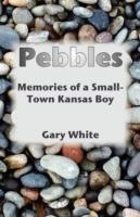 Pebbles: Memories of a Small-Town Kansas Boy - Gary White - cover