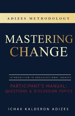Mastering Change Participant's Manual: Questions and Discussion Topics - Ichak Kalderon Adizes - cover