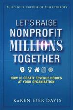 Let's Raise Nonprofit Millions Together: How to Create Revenue Heroes at Your Organization