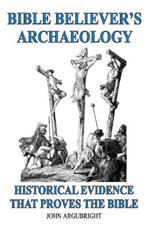 Bible Believer's Archaeology - Volume 1: Historical Evidence That Proves The Bible