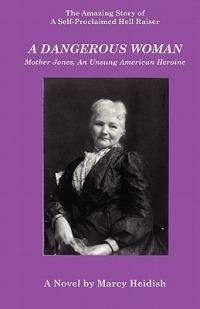 A Dangerous Woman: Mother Jones, An Unsung American Heroine - Marcy Heidish - cover