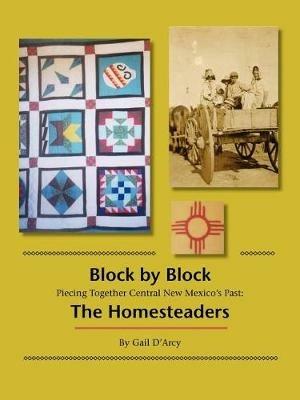 Block by Block: Piecing Together Central New Mexico's Past: The Homesteaders - Gail D'Arcy - cover