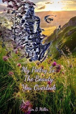 My Poetry Is The Beauty You Overlook - Kim B Miller - cover