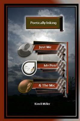 Poetically Inking: Just Me, My Pen & the Mic - Kim B Miller - cover