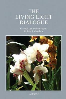 The Living Light Dialogue Volume 7: Spiritual Awareness Classes of the Living Light Philosophy - Richard P Goodwin - cover