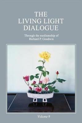 The Living Light Dialogue Volume 9: Spiritual Awareness Classes of the Living Light Philosophy - Richard P Goodwin - cover