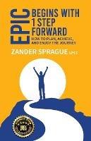 EPIC Begins With 1 Step Forward: How To Plan, Achieve, and Enjoy The Journey - Zander Sprague - cover