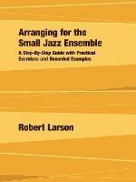 Arranging for the Small Jazz Ensemble: A Step-by-Step Guide with Practical Exercises and Recorded Examples - Robert Larson - cover