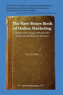 The Bare Bones Book of Online Marketing: Organic Seo, Google Adwords Ppc, Sem & Social Media for Business - Joshua Clark - cover