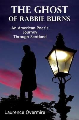 The Ghost of Rabbie Burns: An American Poet's Journey Through Scotland - Laurence Overmire - cover