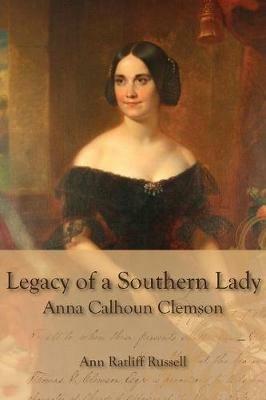 Legacy of a Southern Lady: Anna Calhoun Clemson - Ann Ratliff Russell - cover