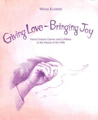 Giving Love, Bringing Joy: Hand Gesture Games and Lullabies in the Mood of the Fifth, for Children Between Birth and Nine - Wilma Ellersiek - cover