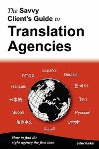 The Savvy Client's Guide to Translation Agencies: How to Find the Right Translation Agency the First Time - John Yunker - cover