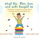 What The Flies, Bees, And Ants Taught Me: The Sweet Lessons Learned About Failing And Getting Back Up.