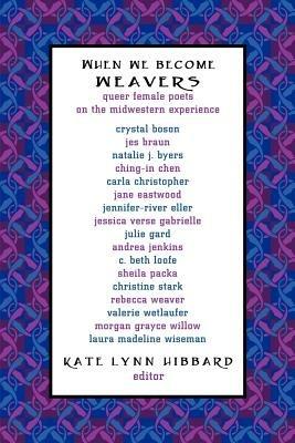 When We Become Weavers: Queer Female Poets on the Midwestern Experience - cover