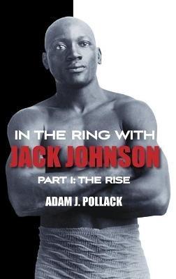 In the Ring With Jack Johnson - Part I: The Rise - Adam J. Pollack - cover