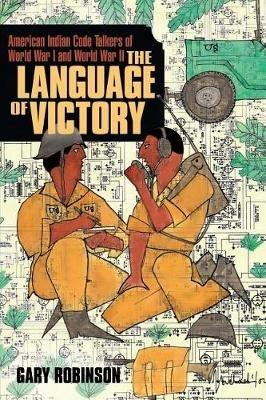 The Language of Victory: Code Talkers of WWI and WWII - Gary Robinson - cover