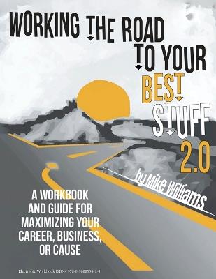 Working the Road to Your Best Stuff 2.0: A Workbook and Guide for Maximizing Your Career, Business, or Cause - Mike Williams - cover