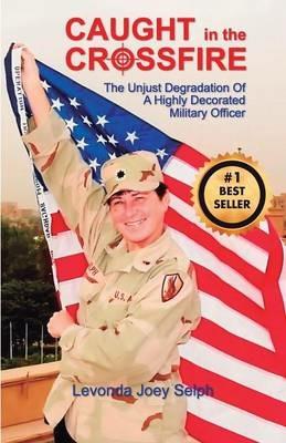Caught in the Crossfire: The Unjust Degradation? of a Highly Decorated ?Military Officer - Levonda Joey Selph - cover