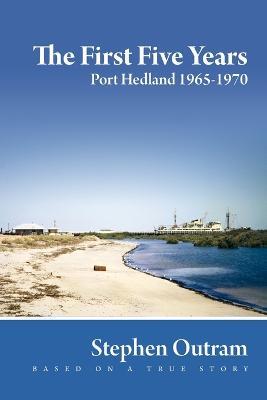 The First Five Years: Port Hedland 1965-1970 - Stephen Outram - cover
